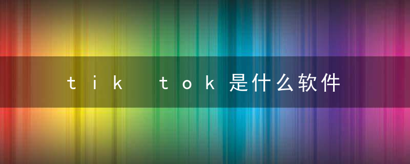 tik tok是什么软件 tik tok是抖音吗